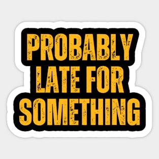 Funny Quotes Probably Late For Something Sticker